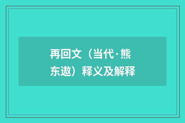 再回文（当代·熊东遨）释义及解释