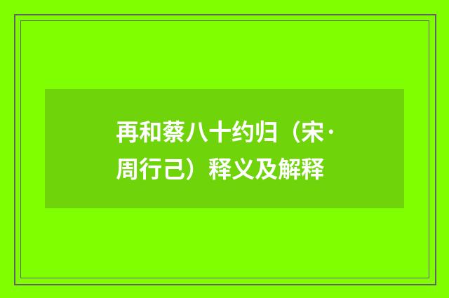 再和蔡八十约归（宋·周行己）释义及解释