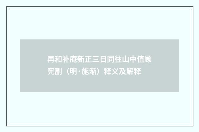 再和补庵新正三日同往山中值顾宪副（明·施渐）释义及解释