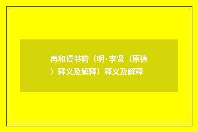 再和谩书韵（明·李贤（原德）释义及解释）释义及解释