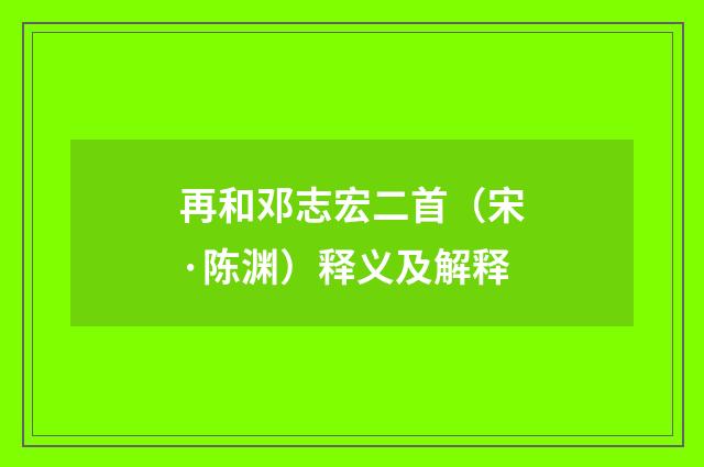 再和邓志宏二首（宋·陈渊）释义及解释