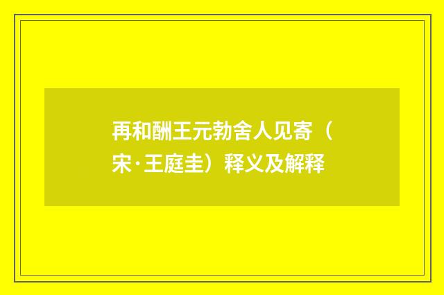 再和酬王元勃舍人见寄（宋·王庭圭）释义及解释