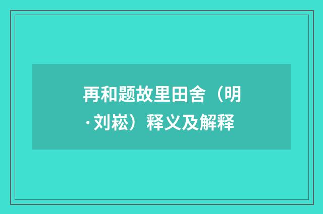 再和题故里田舍（明·刘崧）释义及解释