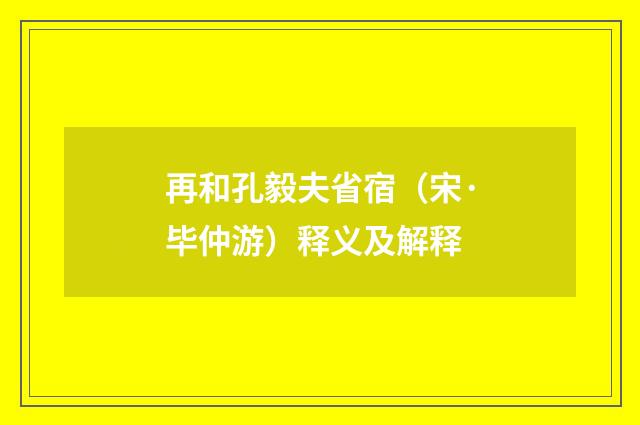 再和孔毅夫省宿（宋·毕仲游）释义及解释