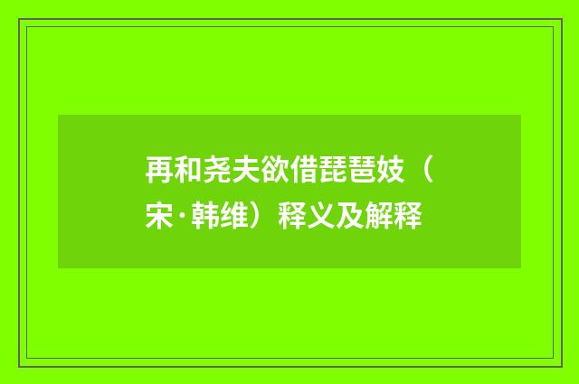 再和尧夫欲借琵琶妓（宋·韩维）释义及解释