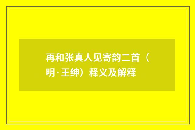再和张真人见寄韵二首（明·王绅）释义及解释
