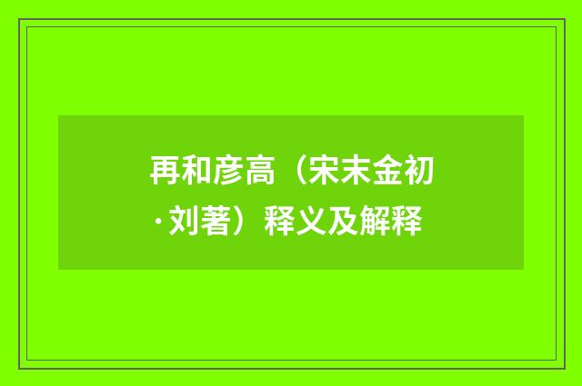 再和彦高（宋末金初·刘著）释义及解释