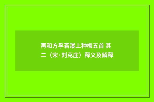 再和方孚若瀑上种梅五首 其二（宋·刘克庄）释义及解释