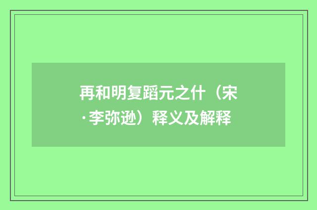 再和明复蹈元之什（宋·李弥逊）释义及解释