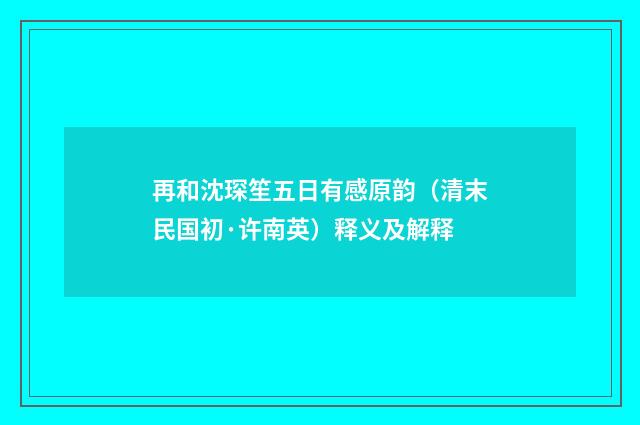 再和沈琛笙五日有感原韵（清末民国初·许南英）释义及解释