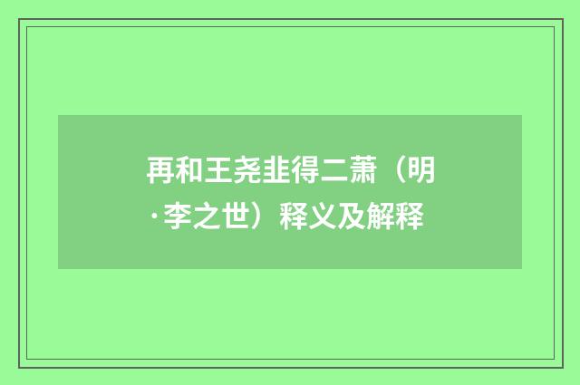 再和王尧韭得二萧（明·李之世）释义及解释