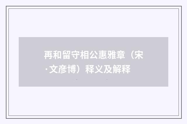 再和留守相公惠雅章（宋·文彦博）释义及解释