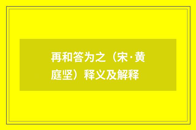 再和答为之（宋·黄庭坚）释义及解释