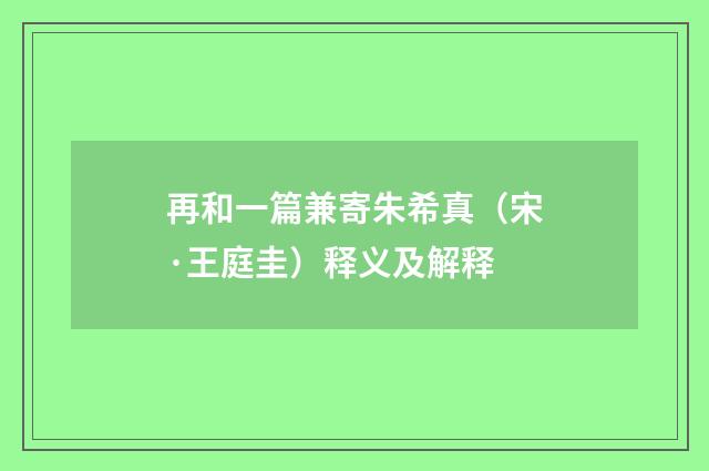 再和一篇兼寄朱希真（宋·王庭圭）释义及解释