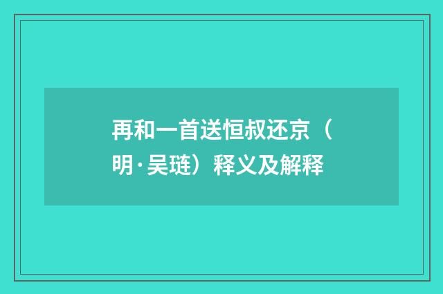 再和一首送恒叔还京（明·吴琏）释义及解释