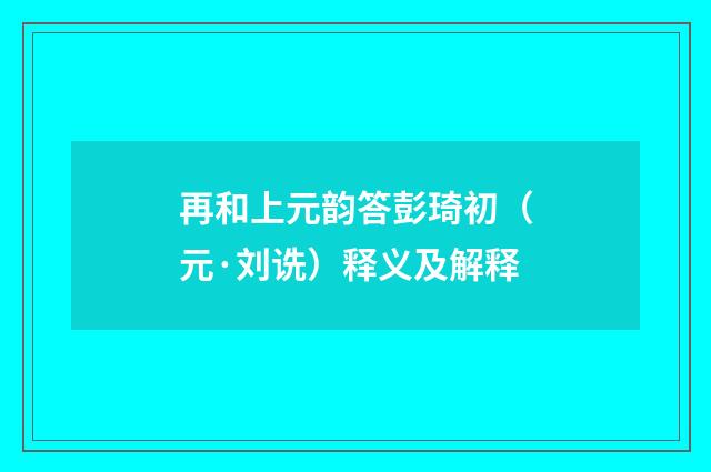 再和上元韵答彭琦初（元·刘诜）释义及解释