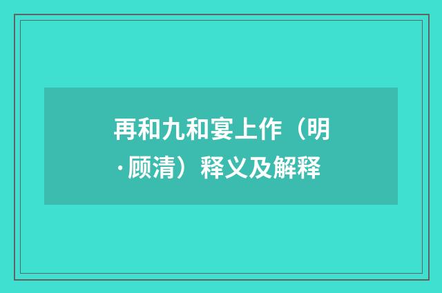 再和九和宴上作（明·顾清）释义及解释