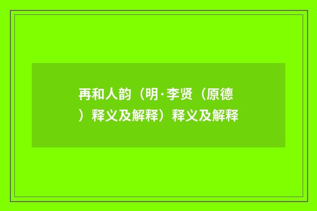 再和人韵（明·李贤（原德）释义及解释）释义及解释