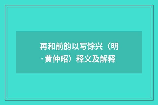 再和前韵以写馀兴（明·黄仲昭）释义及解释