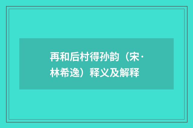 再和后村得孙韵（宋·林希逸）释义及解释