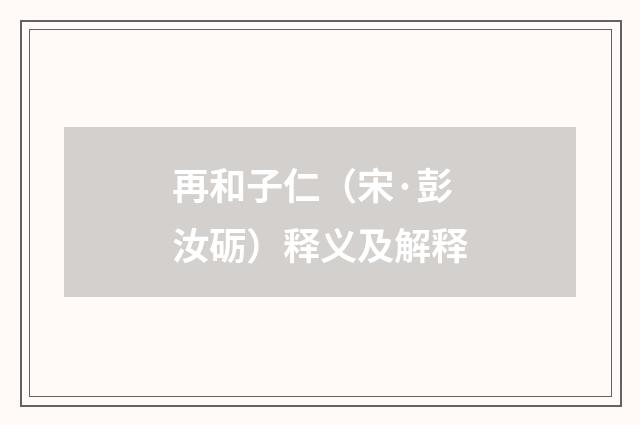 再和子仁（宋·彭汝砺）释义及解释