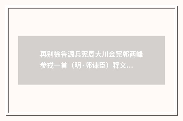 再别徐鲁源兵宪周大川佥宪郭两峰参戎一首（明·郭谏臣）释义及解释