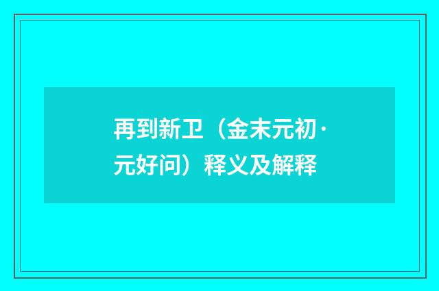 再到新卫（金末元初·元好问）释义及解释