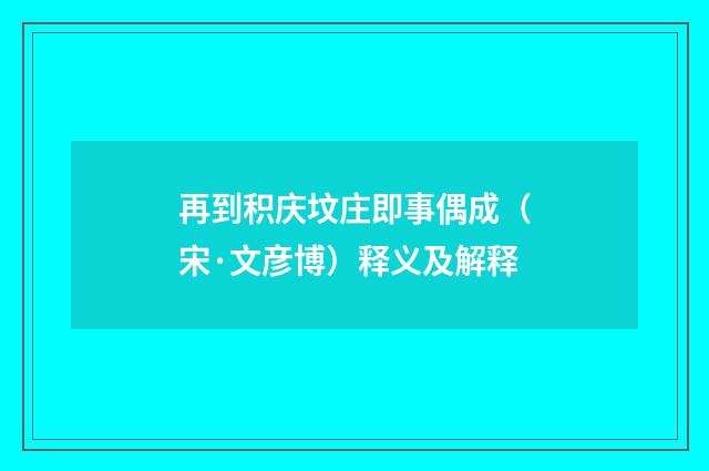 再到积庆坟庄即事偶成（宋·文彦博）释义及解释