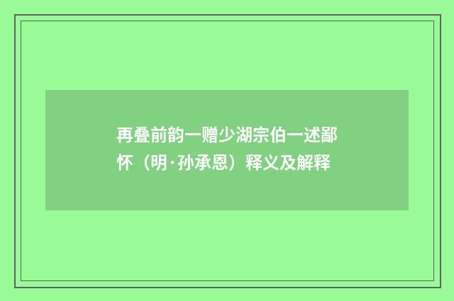 再叠前韵一赠少湖宗伯一述鄙怀（明·孙承恩）释义及解释