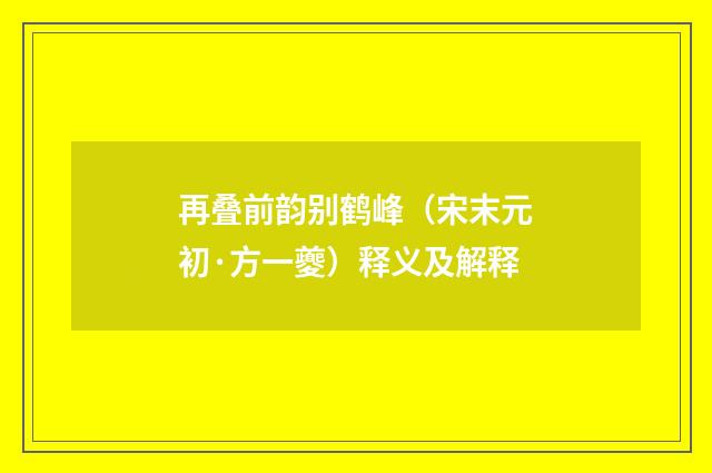 再叠前韵别鹤峰（宋末元初·方一夔）释义及解释