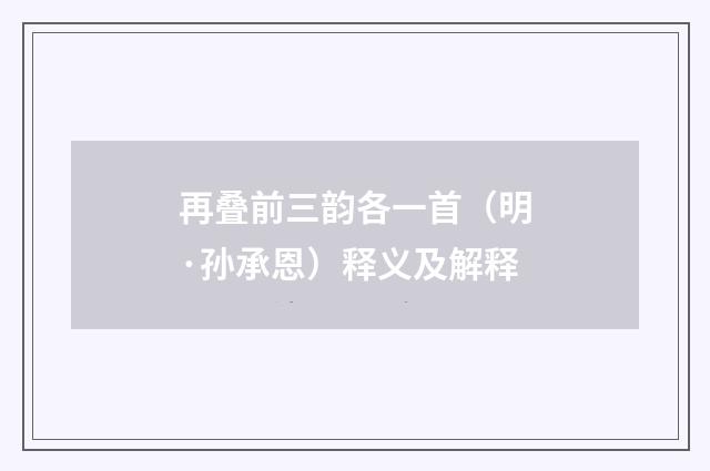 再叠前三韵各一首（明·孙承恩）释义及解释