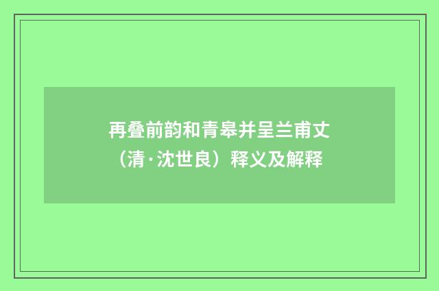 再叠前韵和青皋并呈兰甫丈（清·沈世良）释义及解释