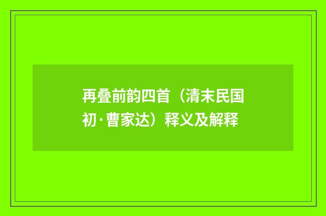 再叠前韵四首（清末民国初·曹家达）释义及解释