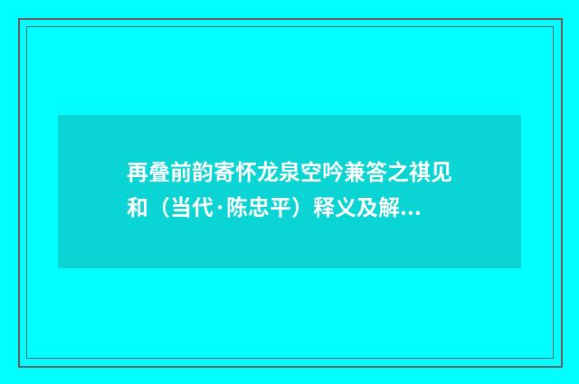 再叠前韵寄怀龙泉空吟兼答之祺见和（当代·陈忠平）释义及解释