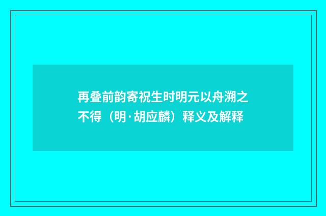 再叠前韵寄祝生时明元以舟溯之不得（明·胡应麟）释义及解释