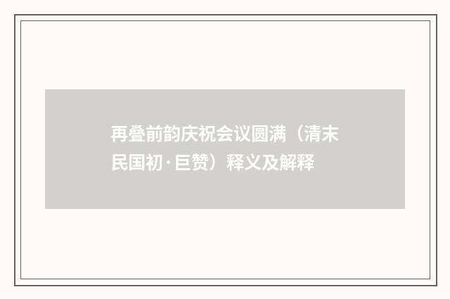 再叠前韵庆祝会议圆满（清末民国初·巨赞）释义及解释