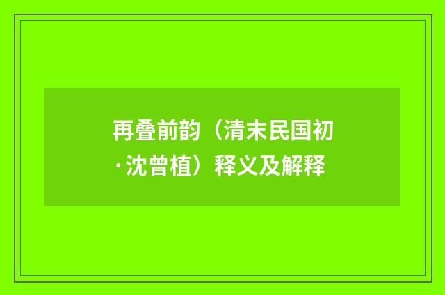 再叠前韵（清末民国初·沈曾植）释义及解释