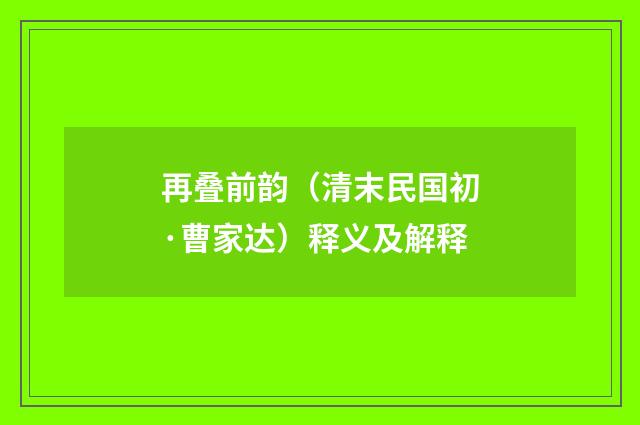 再叠前韵（清末民国初·曹家达）释义及解释