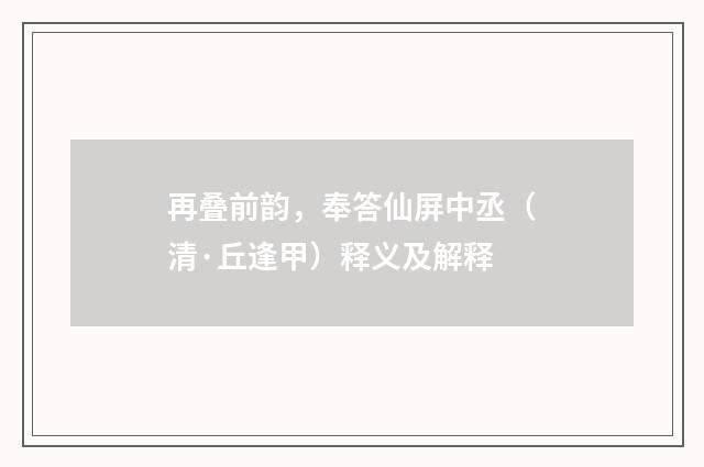 再叠前韵，奉答仙屏中丞（清·丘逢甲）释义及解释