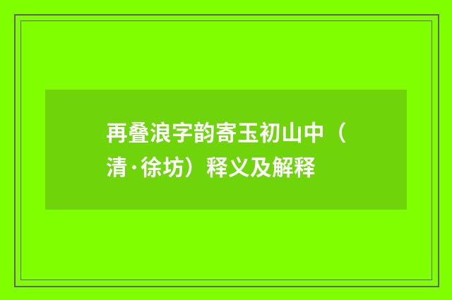 再叠浪字韵寄玉初山中（清·徐坊）释义及解释