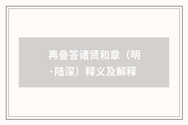 再叠答诸贤和章（明·陆深）释义及解释