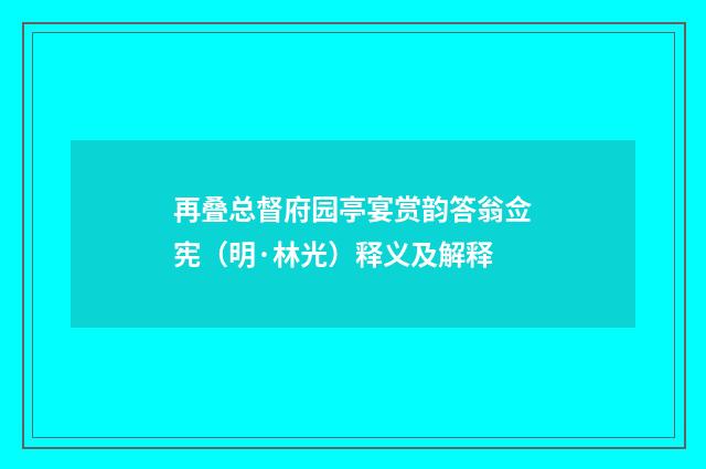 再叠总督府园亭宴赏韵答翁佥宪（明·林光）释义及解释