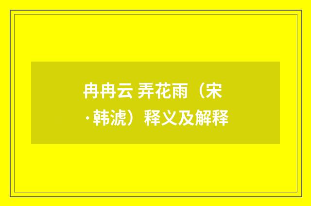 冉冉云 弄花雨（宋·韩淲）释义及解释
