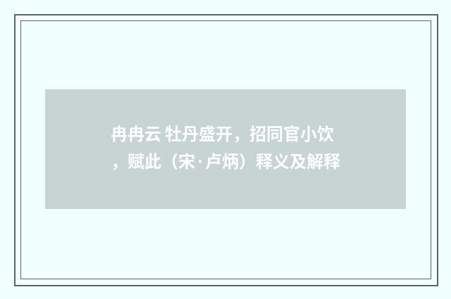 冉冉云 牡丹盛开，招同官小饮，赋此（宋·卢炳）释义及解释
