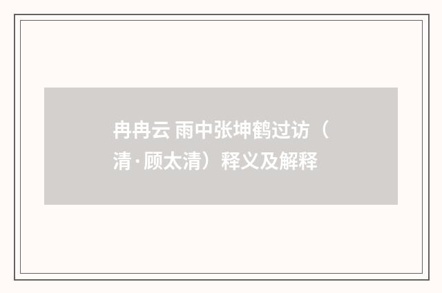 冉冉云 雨中张坤鹤过访（清·顾太清）释义及解释