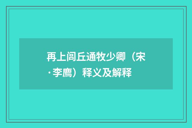 再上闾丘通牧少卿（宋·李廌）释义及解释