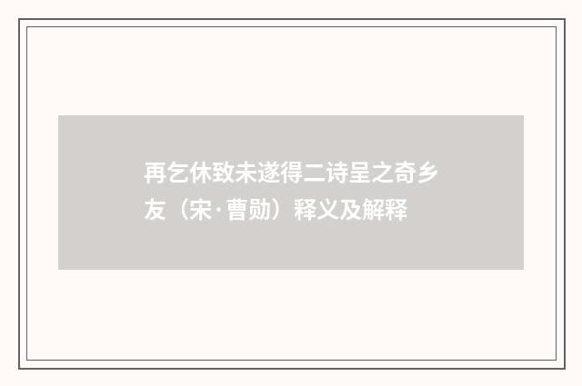 再乞休致未遂得二诗呈之奇乡友（宋·曹勋）释义及解释