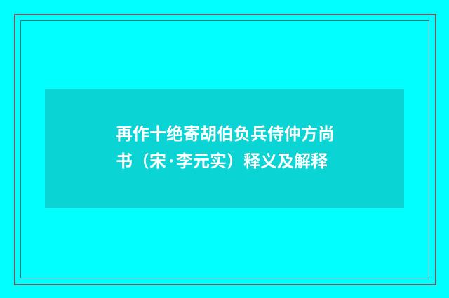 再作十绝寄胡伯负兵侍仲方尚书（宋·李元实）释义及解释