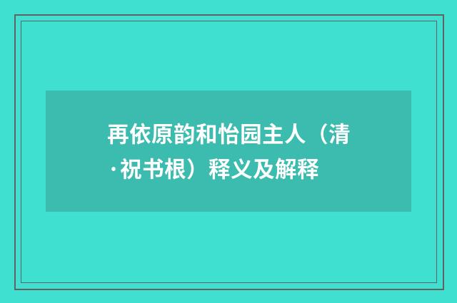 再依原韵和怡园主人（清·祝书根）释义及解释