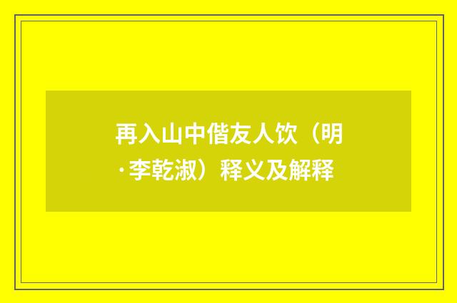 再入山中偕友人饮（明·李乾淑）释义及解释